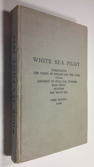 White Sea Pilot : Comprising the coasts of Finland and The U.S.S.R. From Jakobselv to Byeli Nos, Yugorski Shar Strait including The White Sea & .