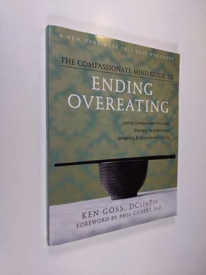 Ken Goss : The Compassionate-mind Guide to Ending Overeating - Using Compassion-focused Therapy to Overcome Bingeing and Disordered Eating