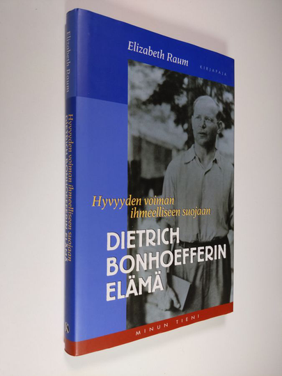 Elizabeth Raum : Dietrich Bonhoefferin elämä : hyvyyden voiman ihmeelliseen suojaan