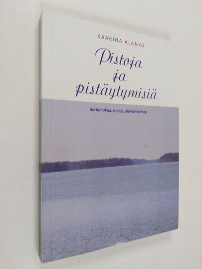 Kaarina Alanko : Pistoja ja pistäytymisiä : kertomuksia, runoja, elämäntarinaa