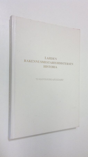 Pentti Ruohoniemi : Lahden rakennusmestariyhdistyksen historia : 75-vuotisjuhlajulkaisu