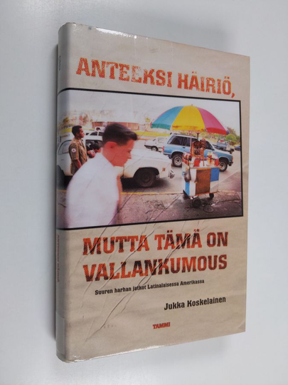 Jukka Koskelainen : Anteeksi häiriö, mutta tämä on vallankumous : suuren harhan jatkot Latinalaisessa Amerikassa