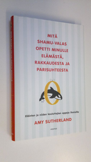 Amy Sutherland : Mitä Shamu-valas opetti minulle elämästä, rakkaudesta ja parisuhteesta : eläinten ja niiden kouluttajien oppeja ihmisille
