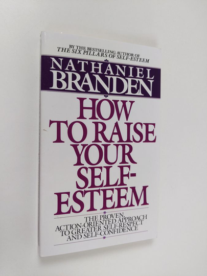 Nathaniel Branden : How to Raise Your Self-Esteem: The Proven Action-Oriented Approach to Greater Self-Respect and Self-Confidence