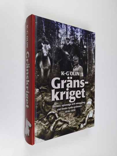 K.-G. Olin : Gränskriget : strider, spionage och smuggling vid finsk-ryska gränsen 1918-1939