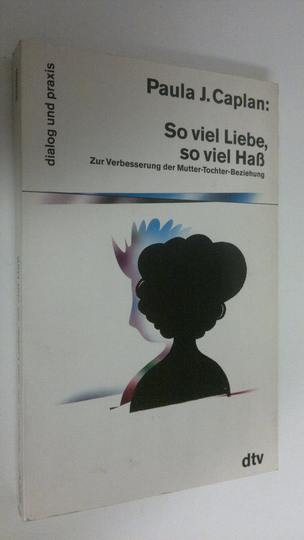 Paula J. Caplan : So viel Liebe, so viel Hass : zur Verbesserung der Mutter-Tochter-Beziehung