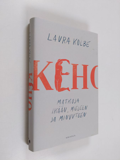 Laura Kolbe : Keho : matkoja ikään, mieleen ja minuuteen - Matkoja ikään, mieleen ja minuuteen