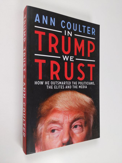Ann Coulter : In Trump We Trust: How He Outsmarted the Politicians, the Elites and the Media