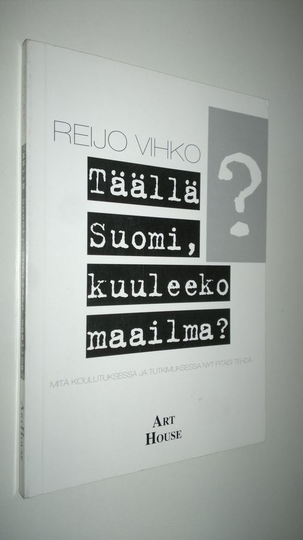 Reijo Vihko : Täällä Suomi, kuuleeko maailma : mitä koulutukselle ja tutkimukselle tulisi nyt tehdä