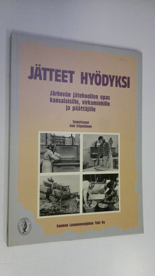 Auli Kilpeläinen (toim.) : Jätteet hyödyksi : järkevän jätehuollon opas kansalaisille, virkamiehille ja päättäjille