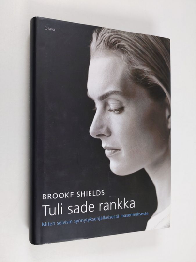Brooke Shields : Tuli sade rankka : miten selvisin synnytyksenjälkeisestä masennuksesta