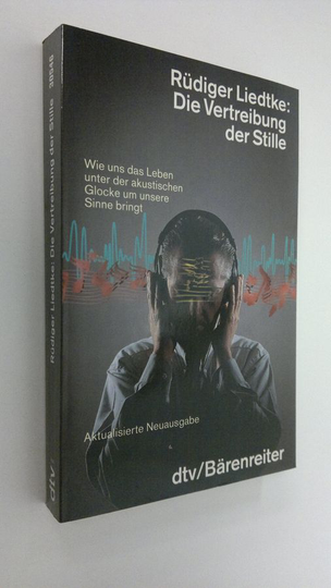 Rudiger liedtke : Die Vertreibung der Stille : Wie uns das Leben unter der akustischen Glocke um unsere Sinne bringt