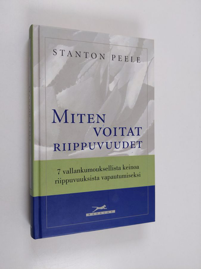 Stanton Peele : Miten voitat riippuvuudet : 7 vallankumouksellista keinoa riippuvuuksista vapautumiseksi