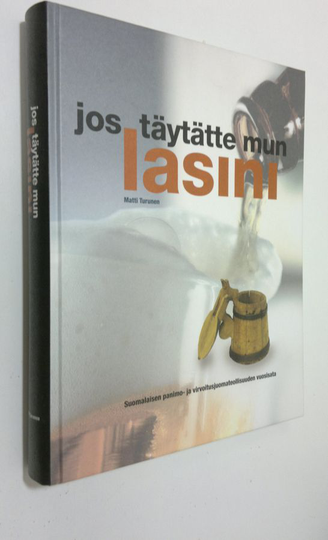 Matti Turunen : Jos täytätte mun lasini : suomalaisen panimo- ja virvoitusjuomateollisuuden vuosisata = the century of the Finnish brewing and ...