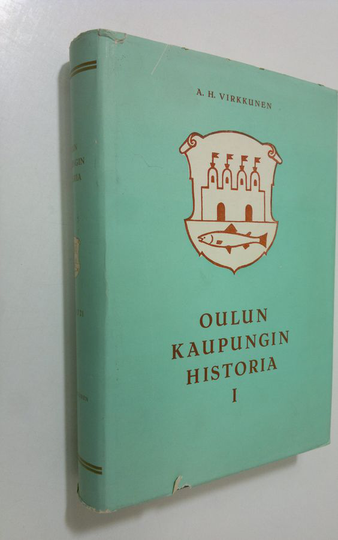A. H. Virkkunen : Oulun kaupungin historia 1, Kaupungin alkuajoilta Isonvihan loppuun