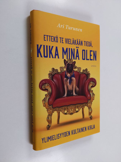 Ari Turunen : Ettekö te vieläkään tiedä, kuka minä olen : ylimielisyyden kultainen kirja