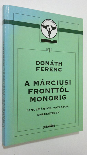 Donath Ferenc : A marciusi fronttol monorig : Tanulmanyok, vazlatok, emlekezesek