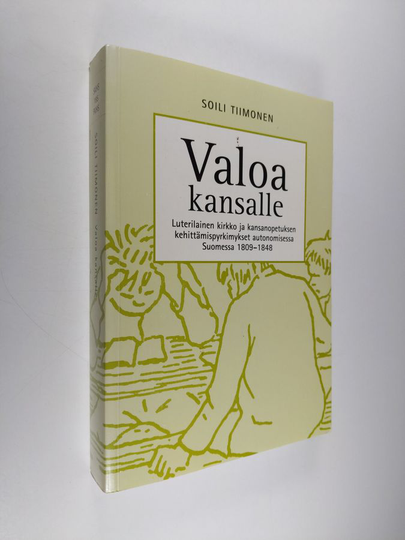 Soili Tiimonen : Valoa kansalle : luterilainen kirkko ja kansanopetuksen kehittämispyrkimykset autonomisessa Suomessa 1809-1848