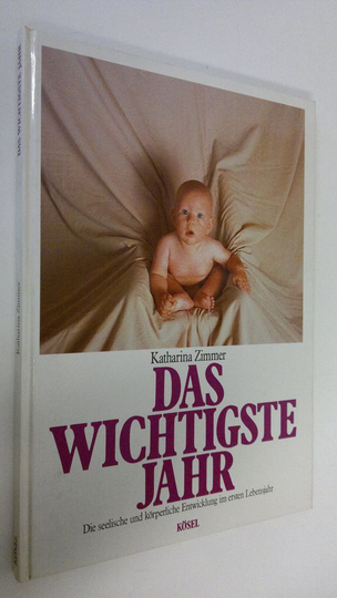 Katharina Zimmer : Das wichtigste Jahr : die seelische und körperliche entwicklung im ersten lebensjahr