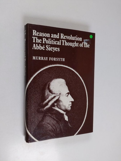 Murray Greensmith Forsyth : Reason and Revolution - The Political Thought of the Abbé Sieyes