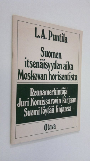 L. A. Puntila : Suomen itsenäisyyden aika Moskovan horisontista : reunamerkintöjä Juri Komissarovin kirjaan Suomi löytäälinjansa