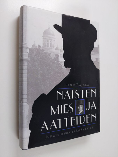 Panu Rajala : Naisten mies ja aatteiden : Juhani Ahon elämäntaide