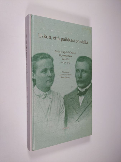 Maria-Liisa ym. Kallio (toim.) : Uskon, että paikkasi on siellä : Kaisa ja Kyösti Kallion kirjeenvaihtoa vuosilta 1904-1917