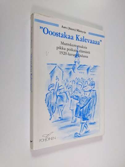 Aaro Mäntyoja : Ooostakaa Kalevaaaa : murrekertomuksia pikku poikain elämästä 1920-luvun Oulussa