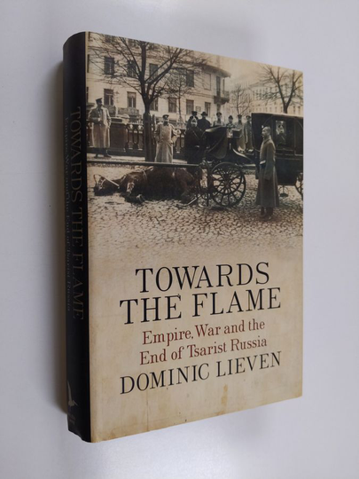 Dominic Lieven : Towards the flame : empire, war and the end of tsarist Russia