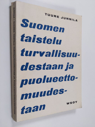 Tuure Junnila : Suomen taistelu turvallisuudestaan ja puolueettomuudestaan : katsaus Suomen ulkopolitiikkaan maan itsenäisyyden aikana