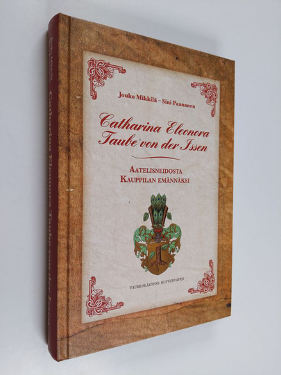Jouko Mikkilä : Catharina Eleonora Taube von der Issen : aatelisneidosta Kauppilan emännäksi
