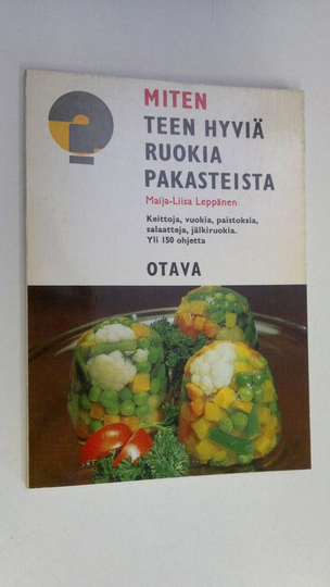 Maija-Liisa Leppänen : Miten teen hyviä ruokia pakasteista : Tämä kirjanen on koottu Pakasteyhdistys ry:n keräämistä ruoanvalmistusohjeista