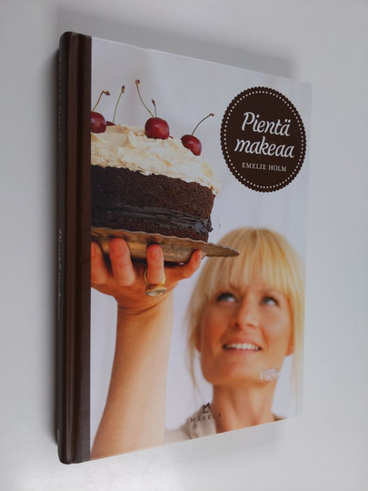 Emelie Holm : Pientä makeaa : pikkuleipiä, kakkuja, piiraita ja muita herkkuja