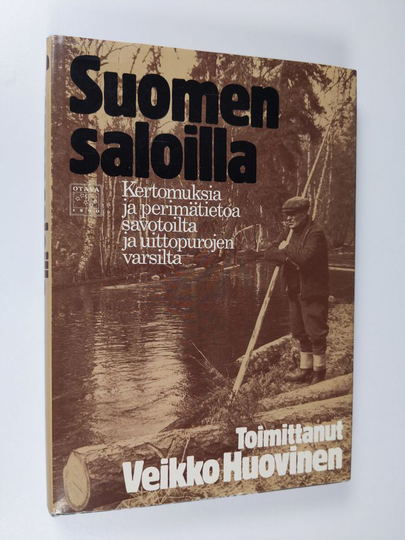 Veikko Huovinen (toim.) : Suomen saloilla : kertomuksia ja perimätietoa savotoilta ja uittopurojen varsilta