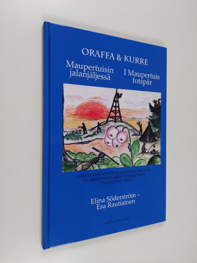 Elina Söderström : Oraffa & Kurre : Maupertuisin jalanjäljessä : tarina 1700-luvun Tornionlaaksosta = I Maupertuis fotspår : en berättelse från ..