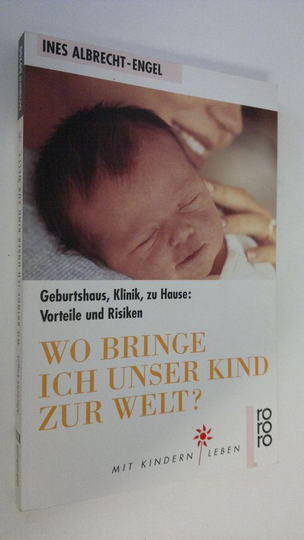 Ines Albrecht-Engel : Wo bringe ich unser Kind zur Welt? : Geburtshaus, Klinik, zu Hause - Vorteile und Risiken