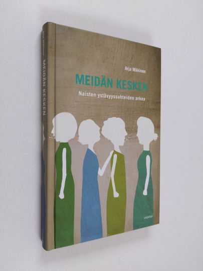 Arja Mäkinen : Meidän kesken : naisten ystävyyssuhteiden arkea