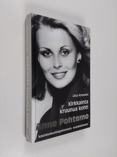 Liisa Kosonen : Kirkkainta kruunua kohti : Anne Pohtamo - kauneuskuningattaresta evankelistaksi