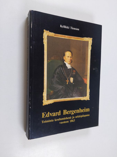 Kyllikki Tiensuu : Edvard Bergenheim : toiminta koulumiehenä ja arkkipiispana vuoteen 1863 = Edvard Bergenheim - seine Tätigkeit als Pädagoge und ...