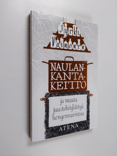 Jyrki Vainonen : Naulankantakeitto ja muuta juustohöylättyä hengenravintoa, eli, Erään kulinaristin mietteitä ruoasta, ihmisestä, elämästä ja ...