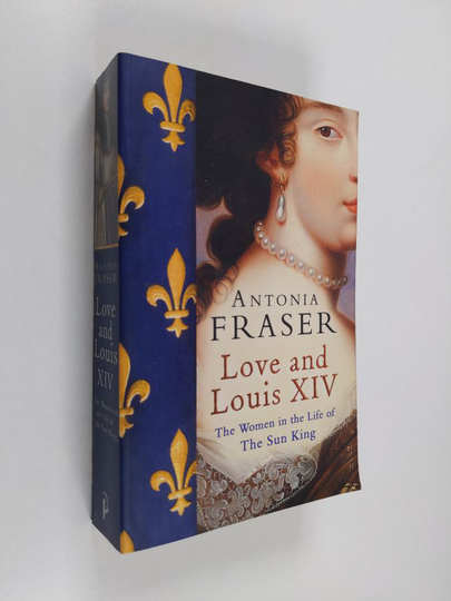 Antonia Fraser : Love and Louis XIV : the women in the life of the Sun King
