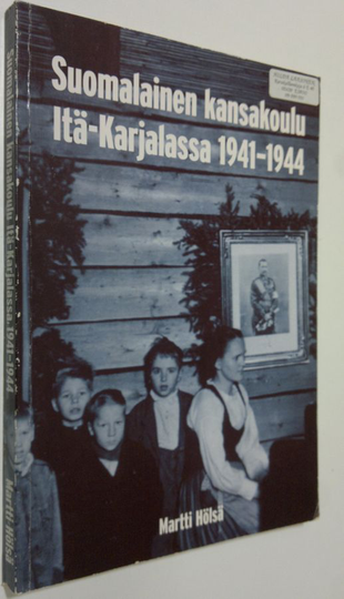 Martti Hölsä : Suomalainen kansakoulu Itä-Karjalassa 1941-1944 (signeerattu) : Itä-Karjalan sotilashallintoesikunnan kansakoululaitos