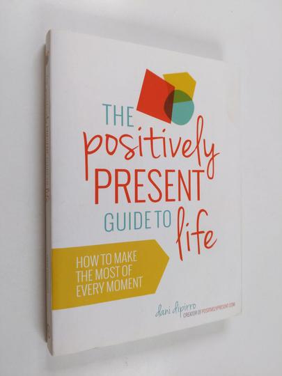 Dani DiPirro : The Positively Present Guide to Life - How to Make the Best of Every Moment