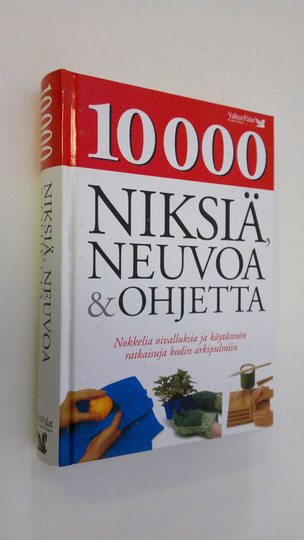 10 000 niksiä, neuvoa & ohjetta : nokkelia oivalluksia ja käytännön ratkaisuja kodin arkipulmiin