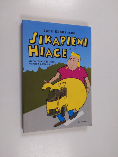Jope Ruonansuu : Sikapieni Hiace : hulvattomia juttuja vuosien varrelta