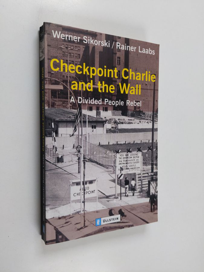 Werner Sikorski ym. : Checkpoint Charlie and the Wall - A Divided People Rebel