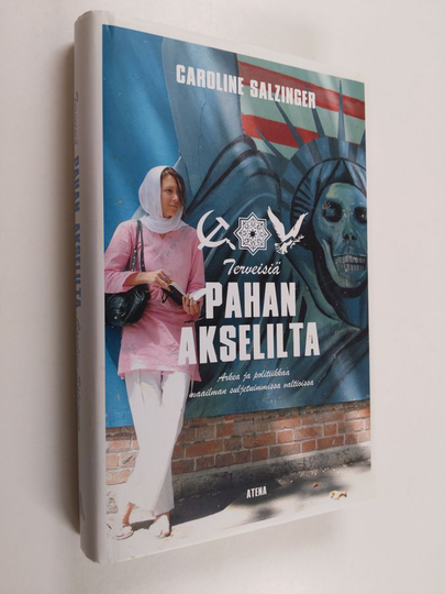 Caroline Salzinger : Terveisiä pahan akselilta : arkea ja politiikkaa maailman suljetuimmissa valtioissa
