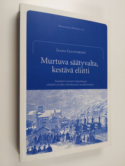 Jaana Gluschkoff : Murtuva säätyvalta, kestävä eliitti : senaattori Lennart Gripenbergin sukupiiri ja sääty-yhteiskunnan muodonmuutos