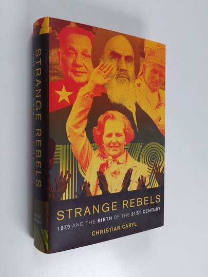 Christian Caryl : Strange rebels : 1979 and the birth of the 21st century