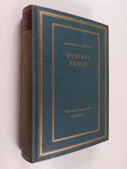 Dagobert von Mikusch : Mustafa Kemal : uuden Turkin luoja : elämäkerta